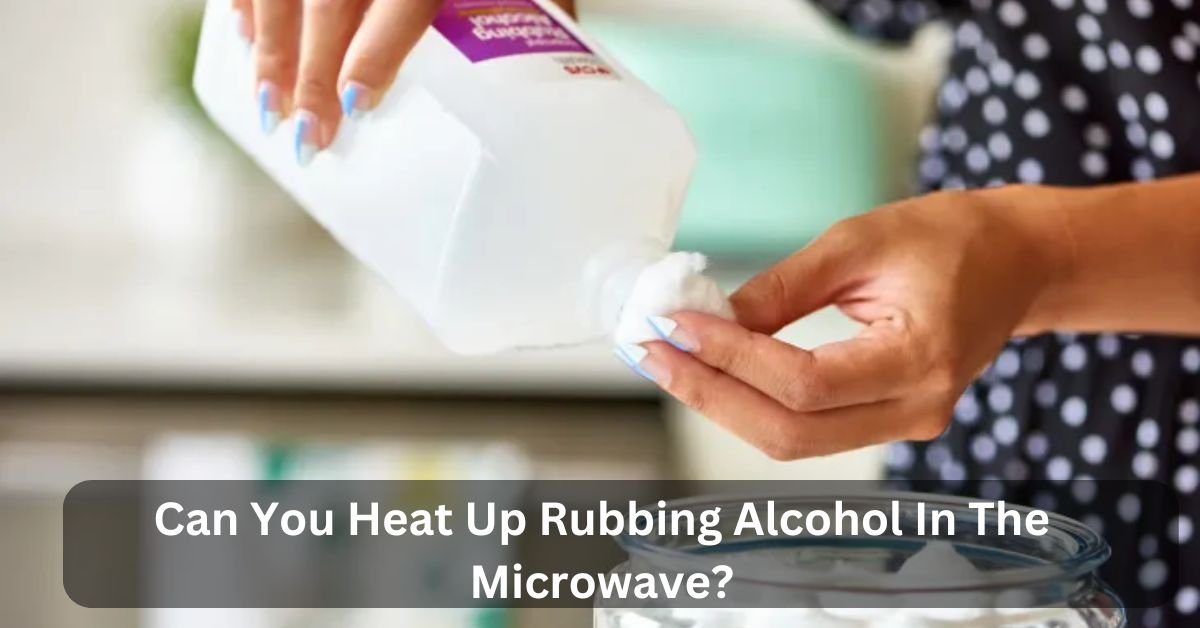 Can You Heat Up Rubbing Alcohol In The Microwave