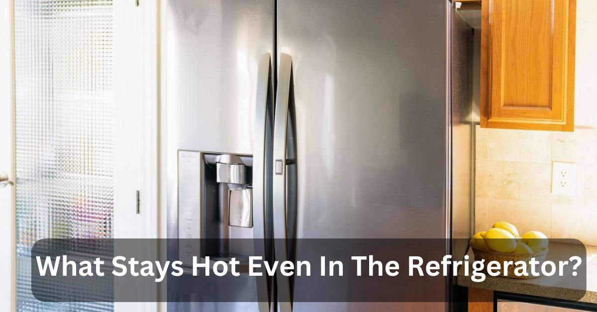 What Stays Hot Even In The Refrigerator